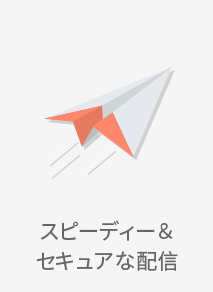 スピーディー＆セキュアな配信